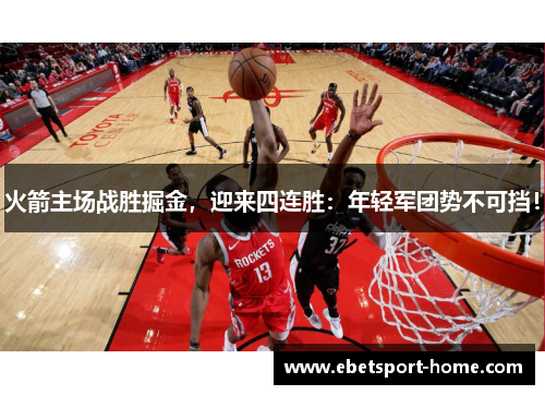 火箭主场战胜掘金，迎来四连胜：年轻军团势不可挡！